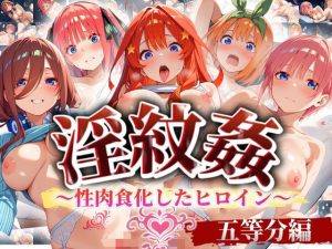 ’淫紋姦’～性肉食化したヒロイン～ 五等分編
